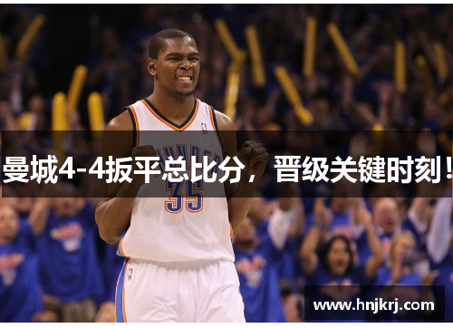 曼城4-4扳平总比分，晋级关键时刻！